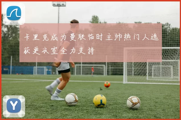 卡里克成为曼联临时主帅热门人选获更衣室全力支持
