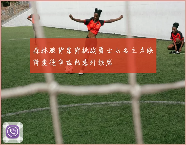 森林狼背靠背挑战勇士七名主力缺阵爱德华兹也意外缺席