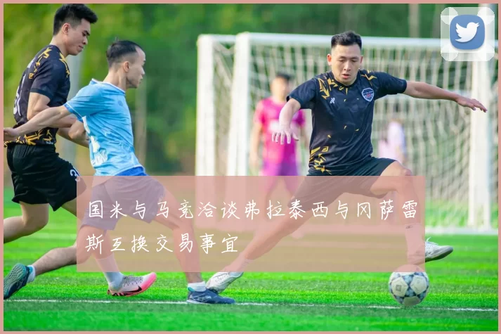 国米与马竞洽谈弗拉泰西与冈萨雷斯互换交易事宜