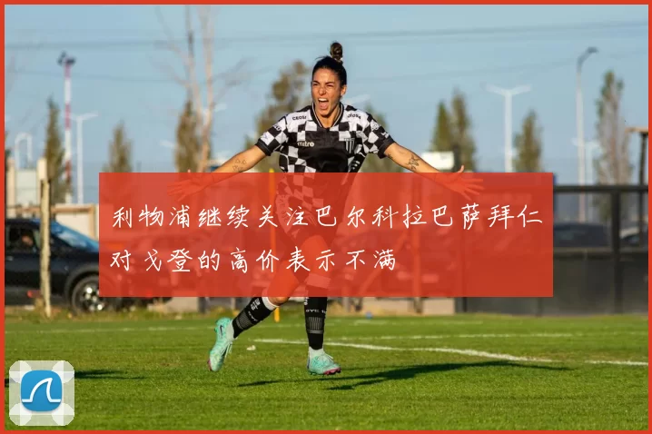 利物浦继续关注巴尔科拉巴萨拜仁对戈登的高价表示不满