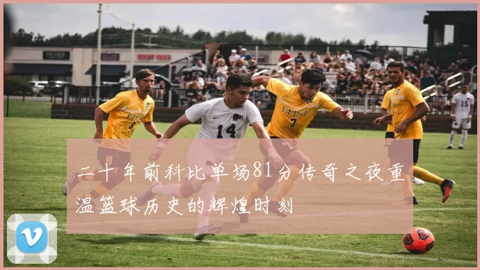 二十年前科比单场81分传奇之夜重温篮球历史的辉煌时刻